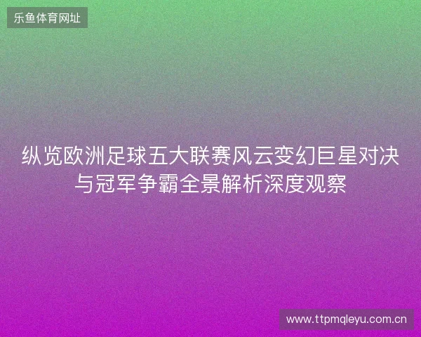 纵览欧洲足球五大联赛风云变幻巨星对决与冠军争霸全景解析深度观察