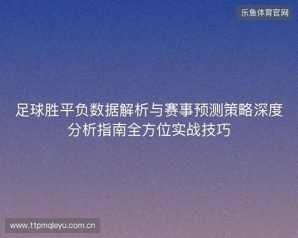 足球胜平负数据解析与赛事预测策略深度分析指南全方位实战技巧